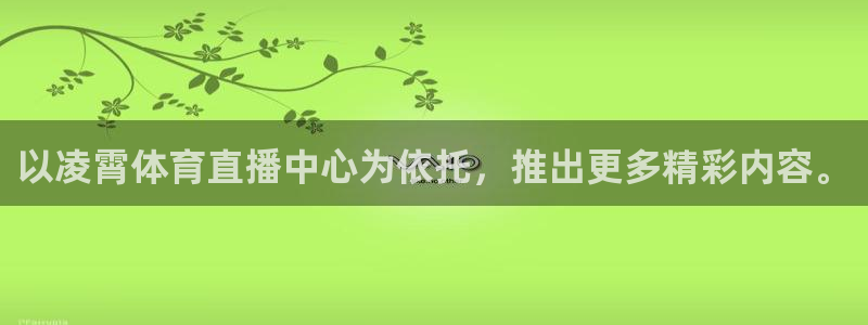 球神直播体育：以凌霄体育直播中心为依托，推出更多精彩内容。